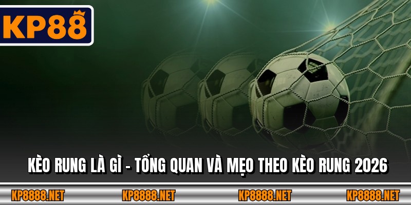 Kèo Rung Là Gì - Tổng Quan Và Mẹo Theo Kèo Rung 2026